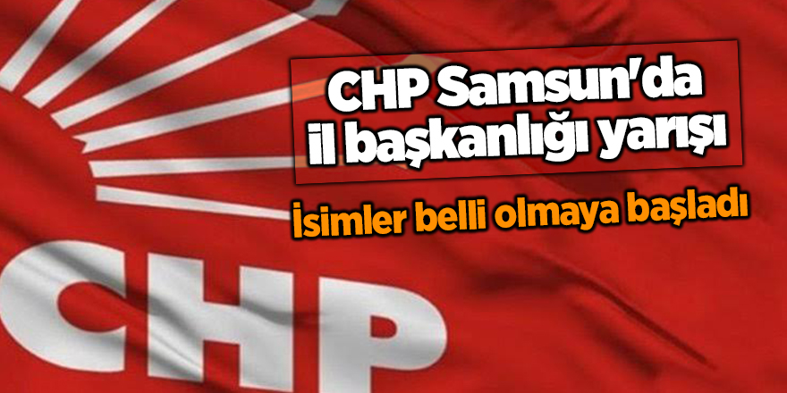 CHP Samsun'da il başkanlığı yarışı başladı