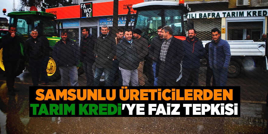 Samsunlu üreticilerden Tarım Kredi'ye faiz tepkisi