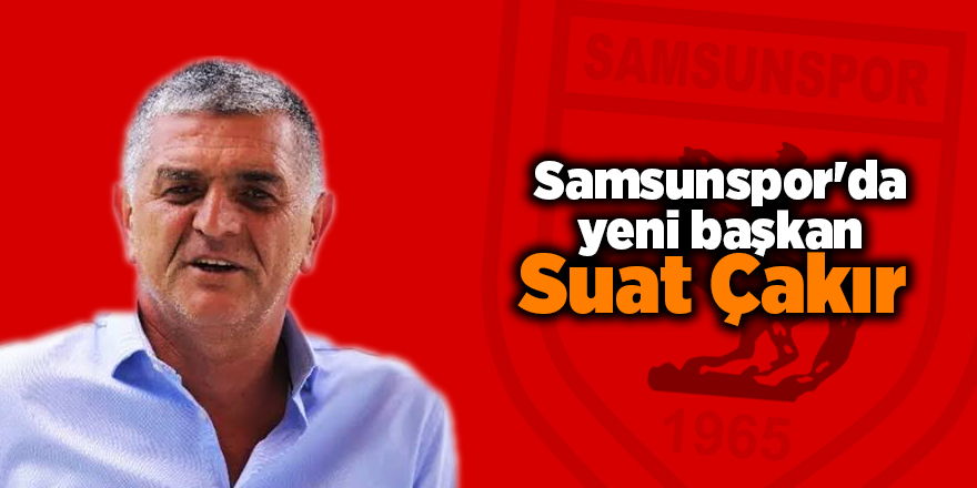 Samsunspor'da yeni başkan Suat Çakır 