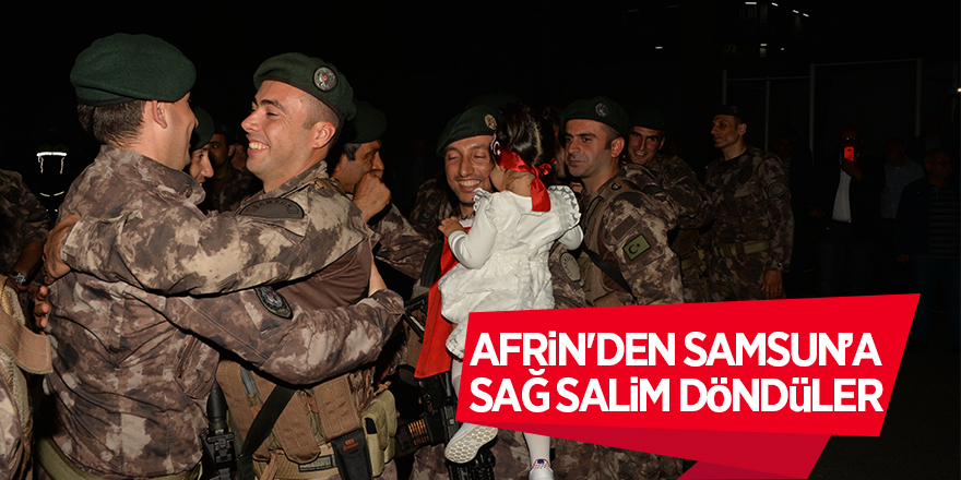 Samsun'dan Afrin'e giden Özel Harekatçılar geri döndü