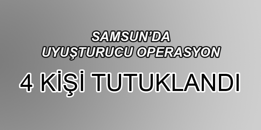 Samsun'da uyuşturucu operasyonu: 4 zanlı tutuklandı