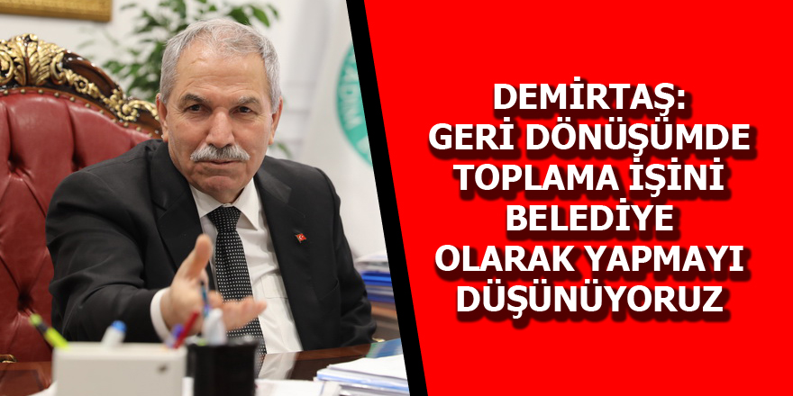 BAŞKAN DEMİRTAŞ: GERİ DÖNÜŞÜMDE TOPLAMA İŞİNİ BELEDİYE OLARAK YAPMAYI DÜŞÜNÜYORUZ