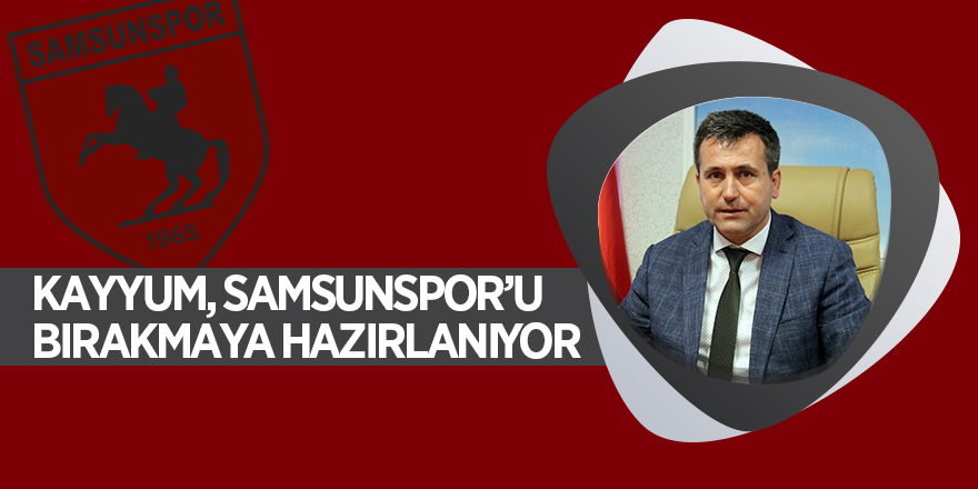 Kayyum, Samsunspor’u bırakmaya hazırlanıyor 