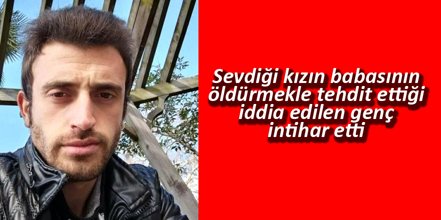 Sevdiği kızın babasının öldürmekle tehdit ettiği iddia edilen genç intihar etti