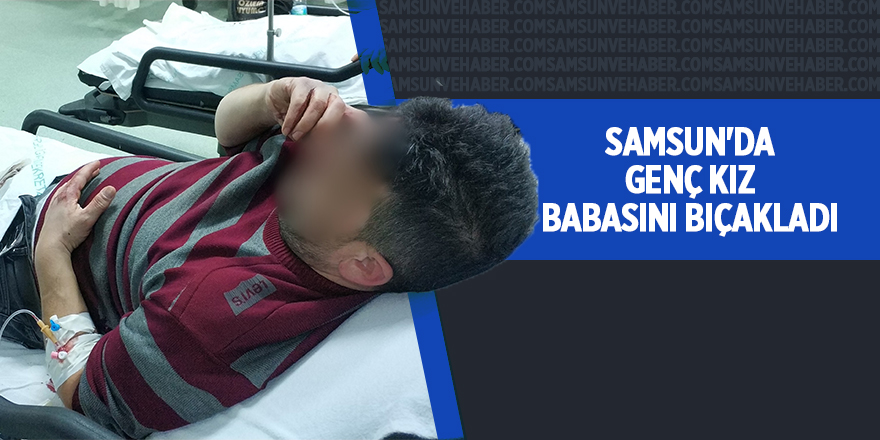 Samsun'da genç kız babasını bıçakladı