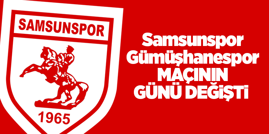 Samsunspor - Gümüşhanespor maçının günü değişti 