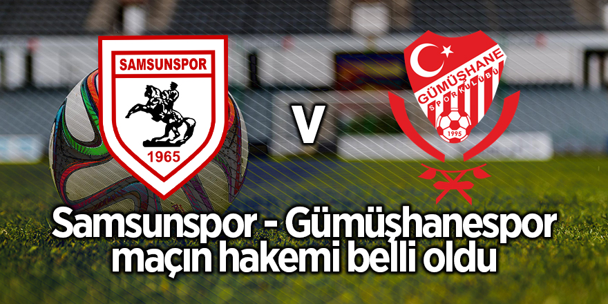 Samsunspor - Gümüşhanespor maçının hakemi belli oldu