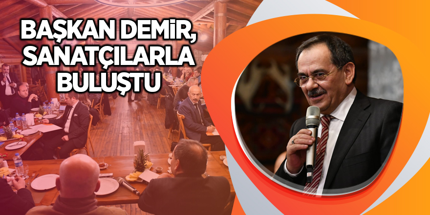 Başkan Demir, sanatçılarla buluştu