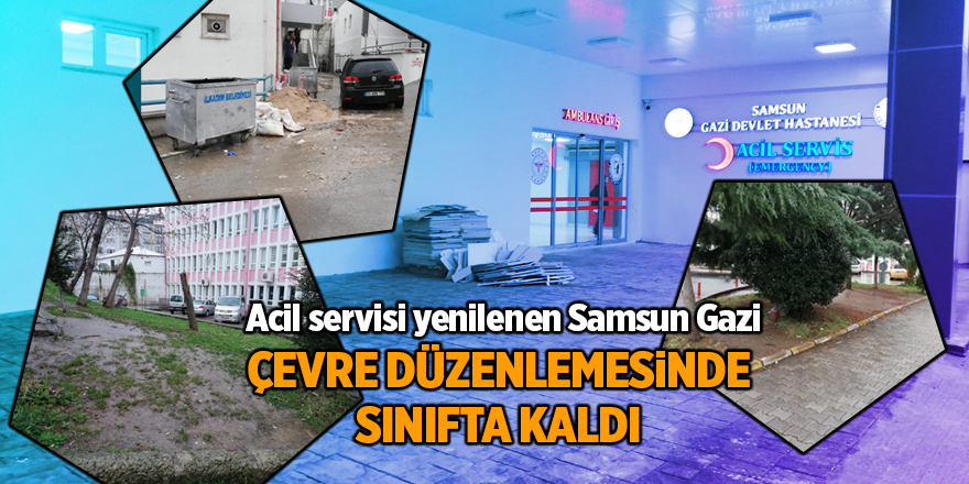 Acil servisi yenilenen Samsun Gazi çevre düzenlemesinde sınıfta kaldı