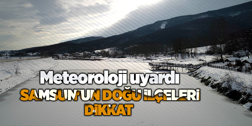 Samsun'un doğu ilçeleri dikkat