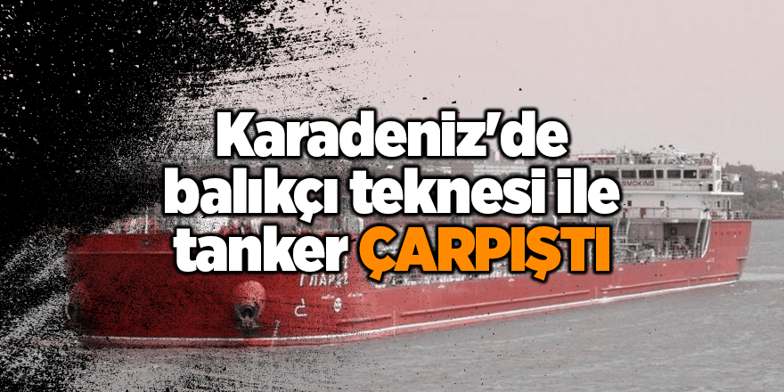 Karadeniz'de balıkçı teknesi ile tanker çarpıştı