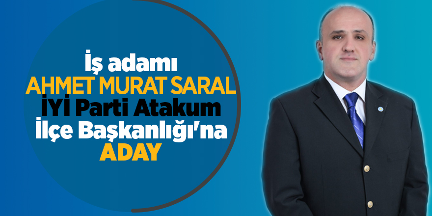 İş adamı Ahmet Murat Saral İYİ Parti Atakum İlçe Başkanlığı'na aday