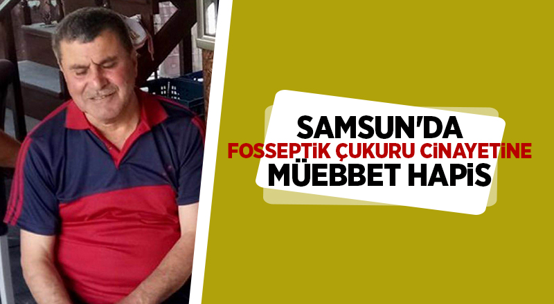 Samsun'da fosseptik çukuru cinayetine müebbet hapis