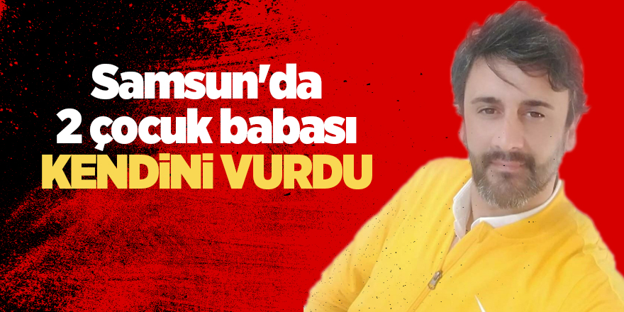 Samsun'da 2 çocuk babası kendini vurdu