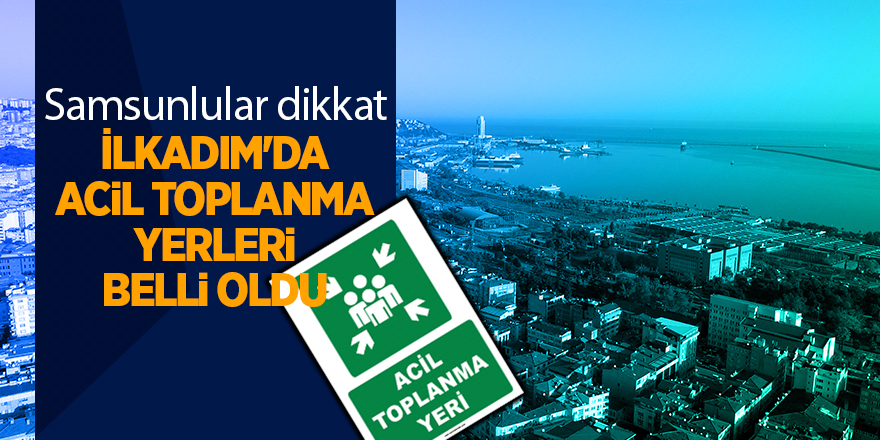 İlkadım'da acil toplanma yerleri belli oldu