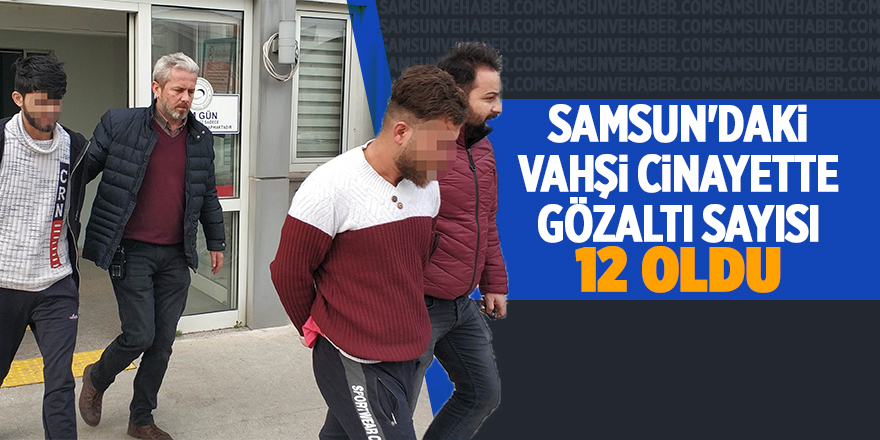 Samsun'daki vahşi cinayette gözaltı sayısı 12 oldu