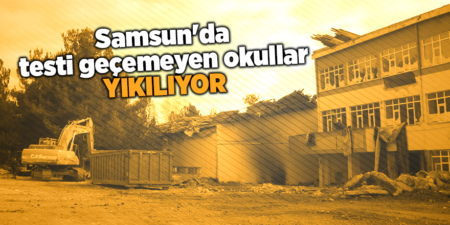 Samsun'da testi geçemeyen okullar yıkılıyor