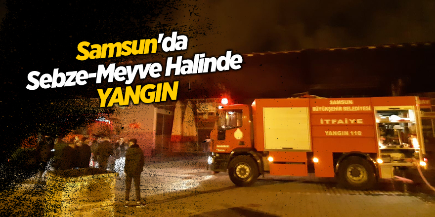 Samsun'da Sebze-Meyve Halinde yangın