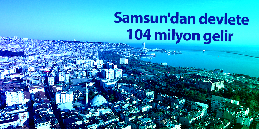 Samsun'dan devlete 104 milyon gelir 