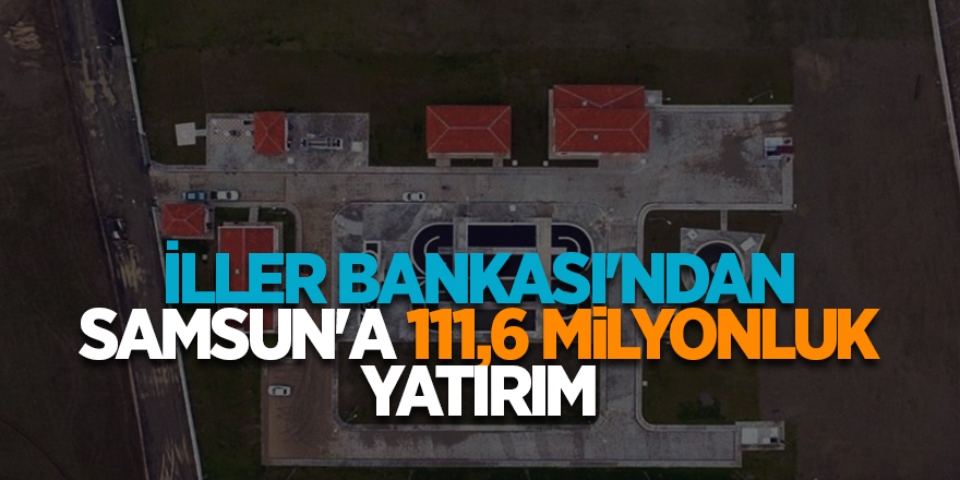 İller Bankası'ndan Samsun'a 111,6 milyonluk yatırım