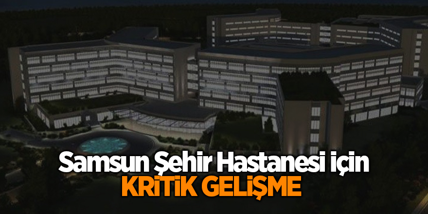 Samsun Şehir Hastanesi için kritik gelişme 