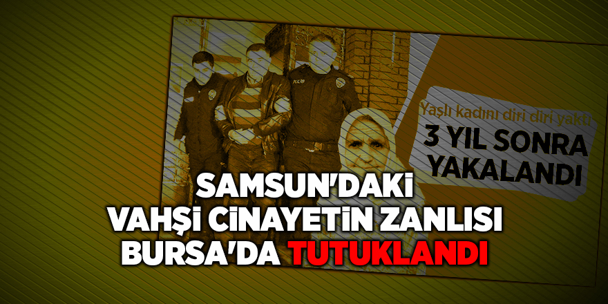 Samsun'daki vahşi cinayetin zanlısı Bursa'da tutuklandı