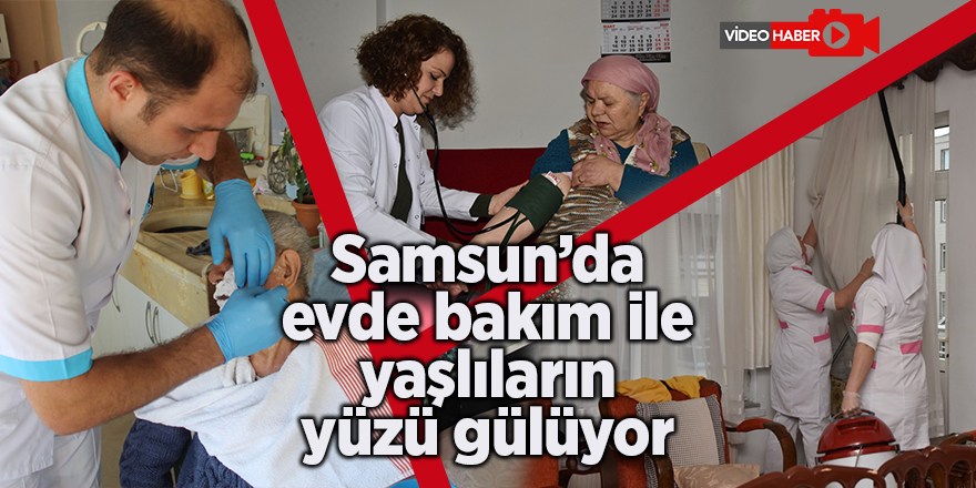 Samsun’da evde bakım ile yaşlıların yüzü gülüyor