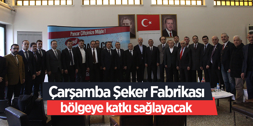 Çarşamba Şeker Fabrikası bölgeye ciddi bir ekonomik katkı sağlayacak