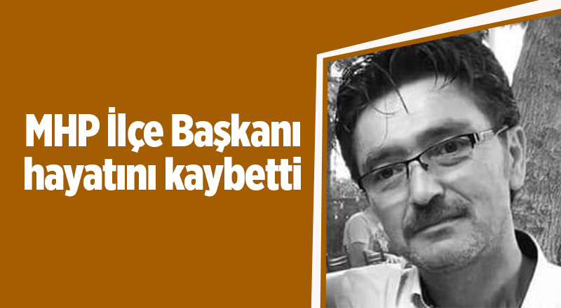 MHP İlçe Başkanı hayatını kaybetti