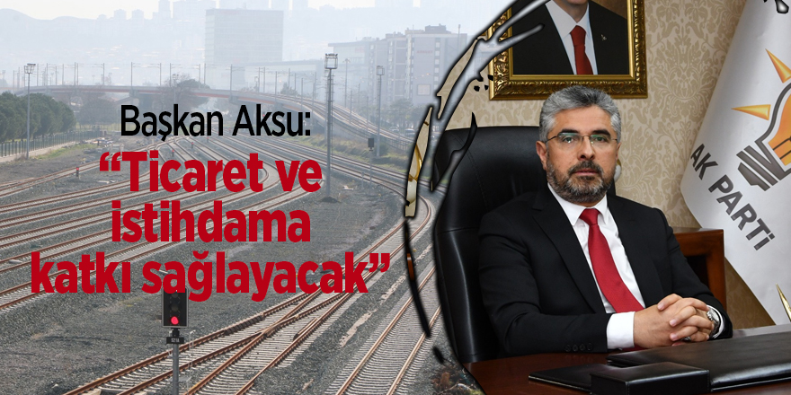 Başkan Aksu'dan Samsun-Sivas Dermiryolu Hattı ve Hızlı Tren açıklaması  