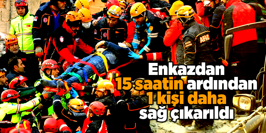 Enkazdan 15 saatin ardından 1 kişi daha sağ çıkarıldı