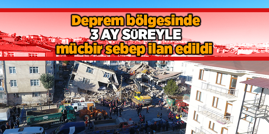 Deprem bölgesinde 3 ay süreyle mücbir sebep ilan edildi 