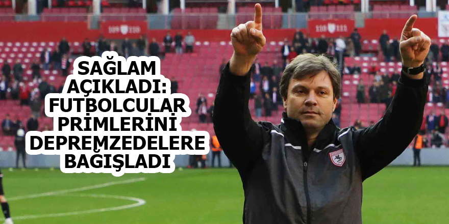 SAĞLAM AÇIKLADI: FUTBOLCULAR PRİMLERİNİ DEPREMZEDELERE BAĞIŞLADI