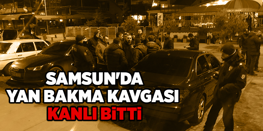 Samsun'da yan bakma kavgası kanlı bitti