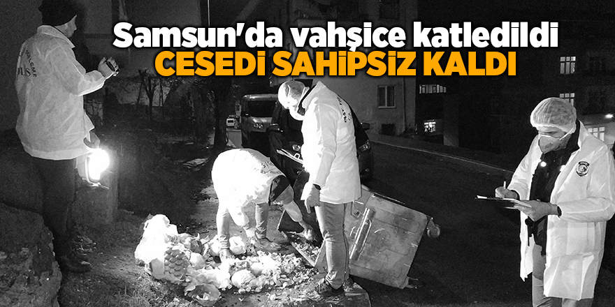 Samsun'da vahşice katledildi Cesedi sahipsiz kaldı