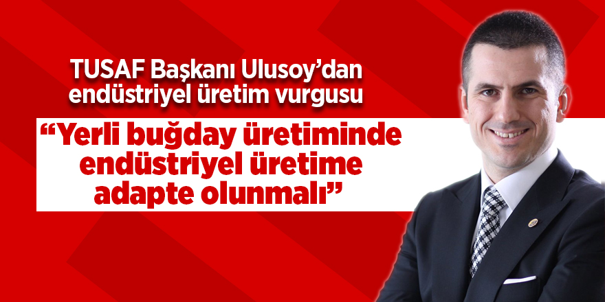 TUSAF Başkanı Ulusoy’dan endüstriyel üretim vurgusu