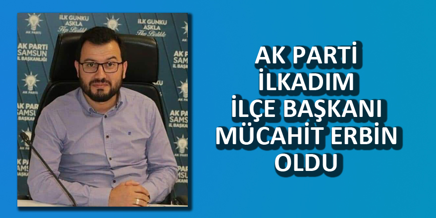 AK Parti İlkadım İlçe Başkanı Mücahit Erbin oldu