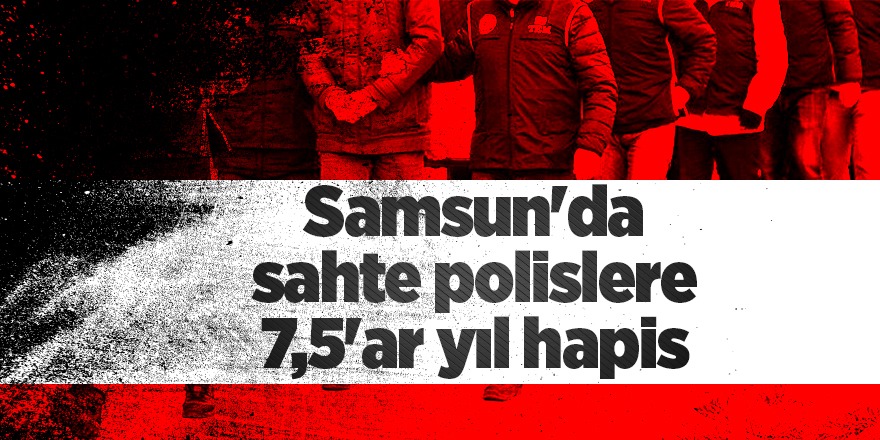 Samsun'da sahte polislere 7,5'ar yıl hapis