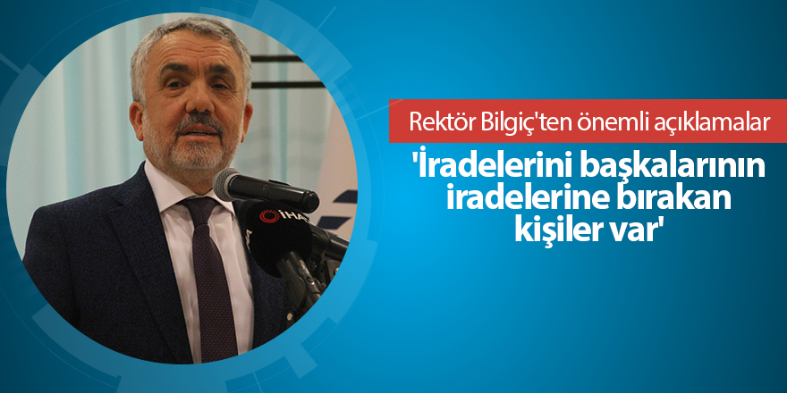 Rektör Bilgiç'ten önemli açıklamalar