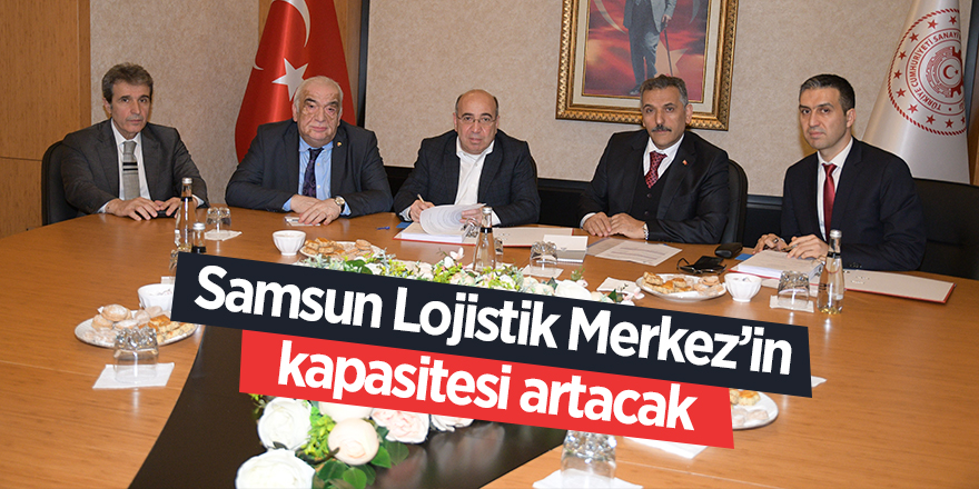 Samsun Lojistik Merkez’in kapasitesi artacak