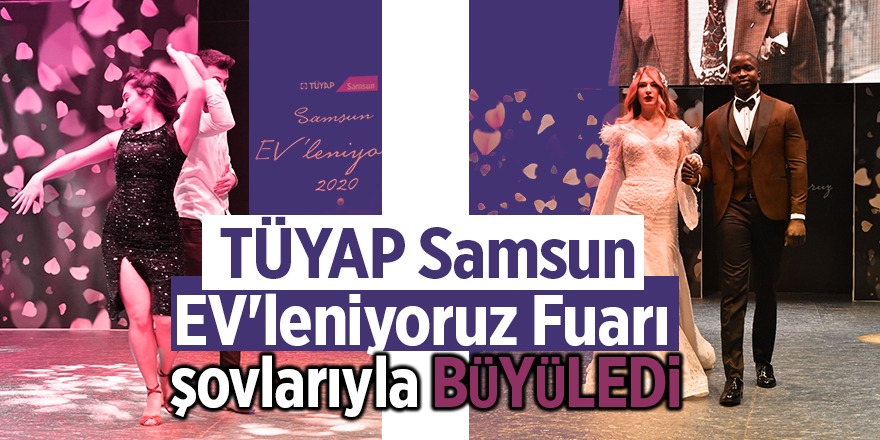 TÜYAP Samsun EV'leniyoruz Fuarı şovlarıyla büyüledi 