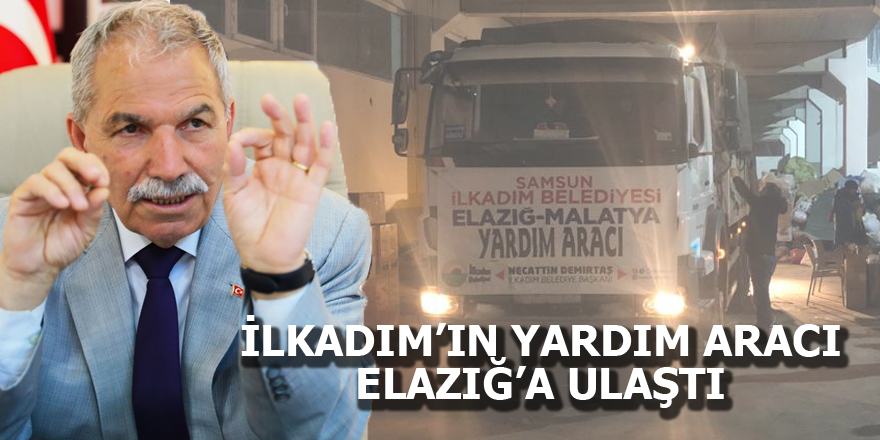 İLKADIM BELEDİYESİ’NİN YARDIM ARACI ELAZIĞ’A ULAŞTI