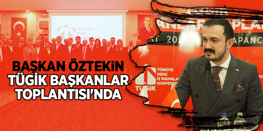 Başkan Öztekin TÜGİK Başkanlar Toplantısı'nda