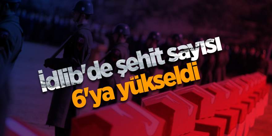 İdlib'de şehit sayısı 6'ya yükseldi