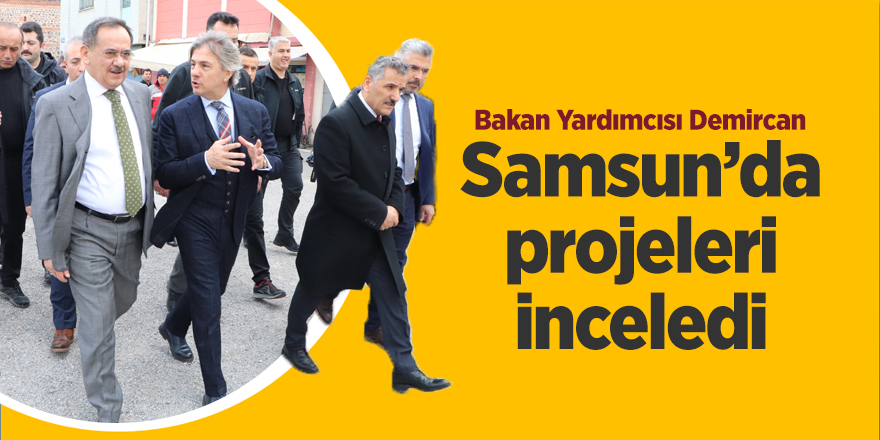 Bakan Yardımcısı Demircan Samsun’da projeleri inceledi