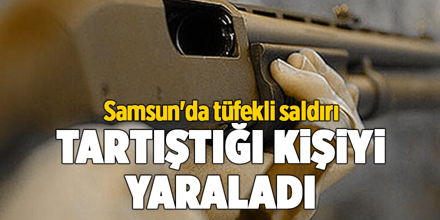 Samsun'da tüfekli saldırı