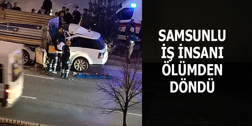 Samsunlu iş insanı bu kazadan sağ kurtuldu