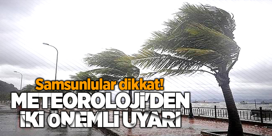 Samsunlular dikkat! Meteoroloji'den iki önemli uyarı