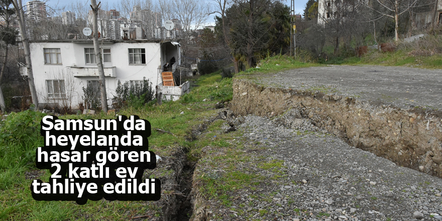 Samsun'da heyelanda hasar gören 2 katlı ev tahliye edildi