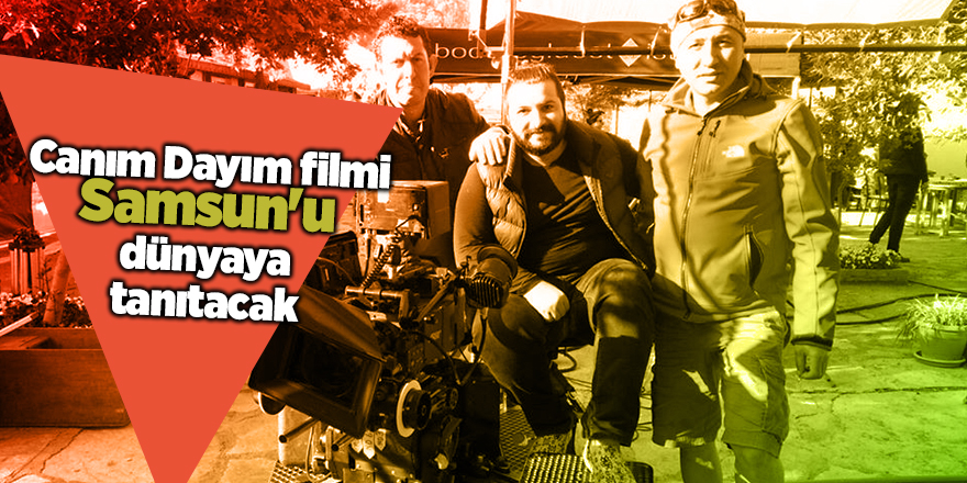 Canım Dayım filmi Samsun'u dünyaya tanıtacak